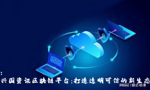 :
兴国资讯区块链平台：打造透明可信的新生态