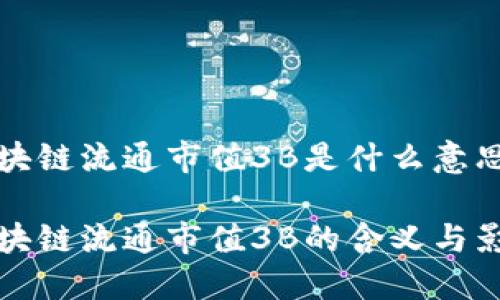 区块链流通市值3B是什么意思

区块链流通市值3B的含义与影响