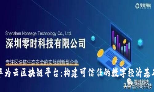 华为云区块链平台：构建可信任的数字经济基础