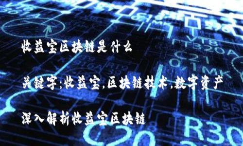 收益宝区块链是什么

关键字：收益宝，区块链技术，数字资产

深入解析收益宝区块链