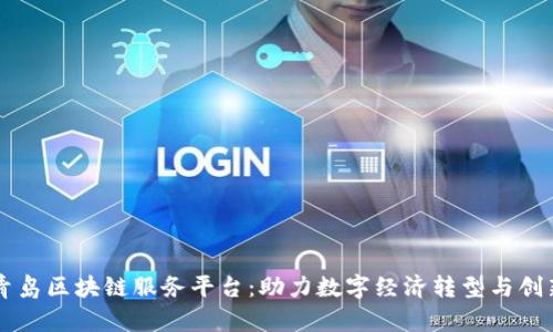 青岛区块链服务平台：助力数字经济转型与创新