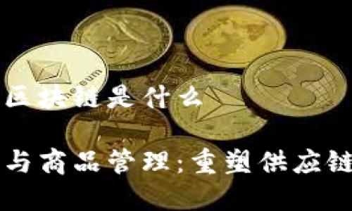 商品上区块链是什么

区块链与商品管理：重塑供应链的未来