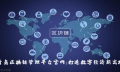 青岛区块链管理平台官网：打造数字经济新高地