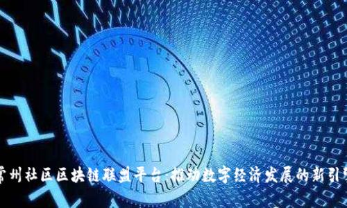 常州社区区块链联盟平台：推动数字经济发展的新引擎