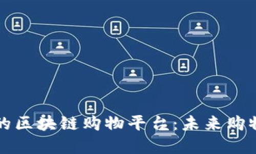 质量可靠的区块链购物平台：未来购物的新选择