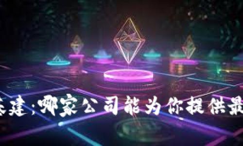 探索区块链基建：哪家公司能为你提供最佳解决方案？