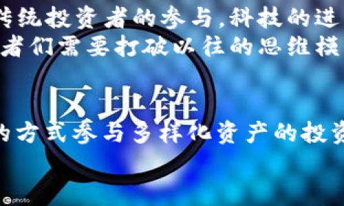 区块链互惠基金是什么？为投资者打开新机遇之门！  
区块链, 互惠基金, 投资/guanjianci

什么是区块链互惠基金？
区块链互惠基金，顾名思义，是一种结合区块链技术和互惠基金理念的新型投资工具。传统互惠基金是通过集资把众多投资者的资金集中起来，由专业的基金管理人进行投资运作。而区块链互惠基金则通过区块链的去中心化、透明化和智能合约等特性，改变了传统投资方式，提供了更加安全、透明和高效的投资体验！

区块链与传统互惠基金的区别
首先，传统互惠基金通常由金融机构管理，这意味着投资者需要信任基金经理的投资决策和操作。这很大程度上依赖于这些机构的专业能力及其透明度。而区块链互惠基金通过去中心化的方式，打破了这种信任的局限。在这种新型基金中，所有的交易记录都被公开在区块链上，不再依赖单一的管理机构，投资者可以实时查看资金流向和投资收益情况，增加了透明度和公信力，多么令人振奋！
其次，区块链互惠基金利用智能合约自动执行投资策略。当满足特定条件时，智能合约能够自动进行交易，这样不仅提高了决策速度，还降低了人为错误的风险，让投资过程更加安全、有效。相比之下，传统的投资往往需要经过繁琐的审批、沟通和执行过程，效率相对较低。

怎样运作？
区块链互惠基金的运作机制与传统互惠基金有所不同。具体来说，投资者通过购买基金代币的形式参与，其中的资金会被分散投资于不同的数字资产或区块链项目。通过智能合约，基金会根据市场状况调整投资组合，确保资产的最大化增值。
例如，当一个投资者决定加入一个区块链互惠基金时，他可以通过智能合约轻松地进行投资，预算资金的分配和回报预期都将得到明确的记录和执行。更重要的是，每位投资者都可以参与到决策过程中，提升了投资的参与感和归属感！

投资的风险与收益
尽管区块链互惠基金有许多优势，如透明度高、操作效率快，但投资仍然存在风险。这些基金通常会投资于高波动性的数字资产，市场的波动性使得投资者可能面临较大的资金风险。在投资之前，了解相关项目、判断市场趋势以及合理配置资产显得尤为重要！
然而，区块链互惠基金的诱人之处在于它的潜在回报！许多早期投资者已经从快速发展的区块链项目中获得丰厚的回报，无论是比特币的爆发还是以太坊项目的成功，区块链的创新性无疑为投资者开辟了全新的机遇！

市场现状与未来发展
目前，区块链互惠基金仍处于发展的初始阶段，但市场反应热烈，越来越多的投资者开始关注这一新兴领域。随着区块链技术的不断进步，相关法规的进一步完善，未来有望吸引更多传统投资者的参与。科技的进步与我们的投资理念相结合，您愿意与时代共同前行吗？
可以预见的是，随着人们对区块链环境的理解加深，区块链互惠基金将在未来更广泛地应用于资产管理、养老金计划、慈善基金等各个领域。其实，在这个飞速发展的技术潮流中，投资者们需要打破以往的思维模式，勇于尝试与探索，这样才能不断取得新突破！

结束语
总之，区块链互惠基金为我们描绘了一幅全新的金融蓝图——在去中心化的信任机制和透明的信息共享之下，投资者不仅可以更好地进行资金配置，而且还能够以更加灵活和简便的方式参与多样化资产的投资。当然，这一切的背后，是技术的浪潮与人类智慧的结晶。在此，诚邀您一同踏上探索之旅，迎接这场金融世界的变革！
在未来的日子里，区块链互惠基金将可能是您财富增值的新助手，让我们共同期待这一创新领域的每一步前行！