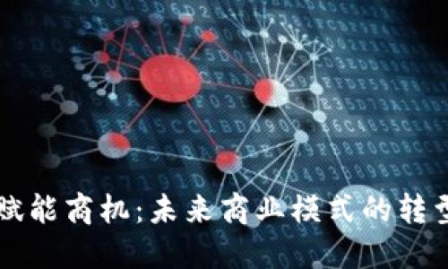 区块链赋能商机：未来商业模式的转型与创新