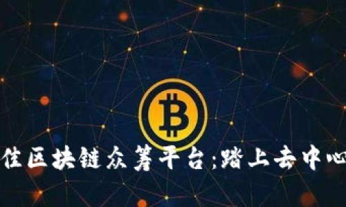 如何选择最佳区块链众筹平台：踏上去中心化融资之路