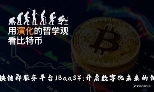 区块链即服务平台（BaaS）：开启数字化未来的钥匙