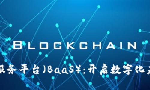 区块链即服务平台（BaaS）：开启数字化未来的钥匙