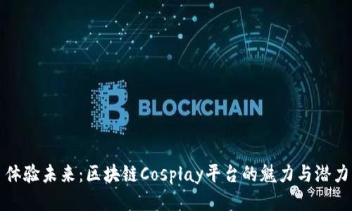 体验未来：区块链Cosplay平台的魅力与潜力