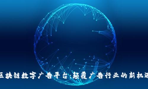 区块链数字广告平台：颠覆广告行业的新机遇