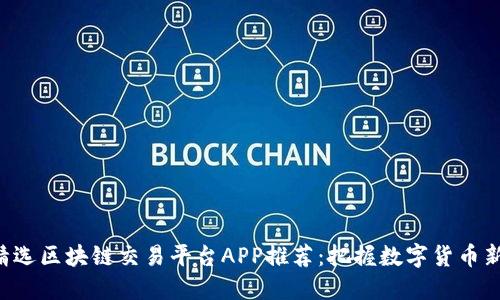 五款精选区块链交易平台APP推荐：把握数字货币新机遇！