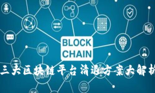 三大区块链平台清退方案大解析