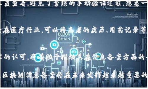 区块链信息备案是指将特定的数据或信息在区块链上进行记录和存储的过程。区块链作为一种分布式账本技术，能够提供去中心化、不可篡改和透明的信息管理能力。通过在区块链上进行信息备案，可以确保数据的真实性和安全性，同时也方便后续的查询和验证。

区块链信息备案通常涉及以下几个方面：

1. 数据的真实性和不可篡改性
在传统的信息管理方式中，数据的真实性常常受到质疑，数据可能被随意更改或伪造。而通过区块链技术，信息一旦被记录，就无法被随意修改或删除。每一个块都包含了前一个块的哈希，这种链式结构确保了数据的连续性和安全性。因此，区块链信息备案能够有效地防止数据篡改，确保信息的可靠性和真实性，让人们在使用和共享信息时能够更加安心！

2. 透明性与可追溯性
区块链技术的另一个显著特点是其透明性。所有参与者都能够访问区块链上的数据，从而实现信息的共享与公开。这种透明性不仅提升了信任度，也使得信息的来源和使用过程可以被追溯。例如，在金融领域，交易的各个环节都可以通过区块链进行备案，确保整个交易过程的透明度。这是多么令人振奋的事情啊！企业和个人都能清楚地看到数据流转的每一步，有效地降低了舞弊的风险。

3. 节约成本和时间
传统的信息备案流程往往涉及多个中介，可能需要耗费大量的人力和时间来验证和处理信息。而区块链技术通过去中心化的方式，消除了对中介的依赖，大大提高了信息处理的效率。信息一旦被记录在区块链上，就可以立即被相关人员查看，避免了繁琐的手动验证过程。想象一下，原本需要几天甚至几周的备案流程，现在可以在几分钟内完成，这不仅节省了企业的时间成本，也让用户体验得到了前所未有的提升！

4. 应用场景广泛
区块链信息备案的应用场景非常广泛，涵盖了金融、供应链、医疗、司法等多个领域。在金融领域，区块链可以用来记录交易信息、资产管理等；在供应链管理中，企业可以通过区块链实时追踪商品的流转情况，以确保产品的来源和质量；在医疗行业，可以将患者的病历、用药记录等信息在区块链上备案，为医疗机构提供可靠的数据支持。在司法领域，区块链可以为合同执行提供可信的证据，这让法律事务处理变得更加快捷和透明。可以说，区块链信息备案正在推动各个行业的数字化转型，开启了全新的可能性！

5. 未来发展的趋势
随着区块链技术的不断成熟，信息备案的方式也在不断演变。越来越多的企业和机构开始探索基于区块链的解决方案，以提升自身的信息管理能力。同时，政策法规的完善也在推动区块链技术的应用。政府和监管机构对于区块链技术的认可，将有助于推动其在信息备案方面的全面应用。未来，区块链信息备案将不仅局限于特定领域，而是会逐渐成为各行各业的标准做法，这是一种不可逆转的趋势！

总结而言，区块链信息备案是一种革命性的技术，它通过去中心化的特性提供了数据的真实性、透明性和高效性。无论是在金融、供应链管理还是其他行业，区块链都展现出巨大的潜力和价值。随着技术的不断发展和应用场景的拓展，区块链信息备案将在未来发挥越来越重要的作用，我们期待着这一技术带来的更多创新与变革！