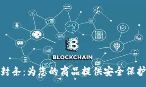 :
亳州区块链封条：为您的商品提供安全保护的创新科技