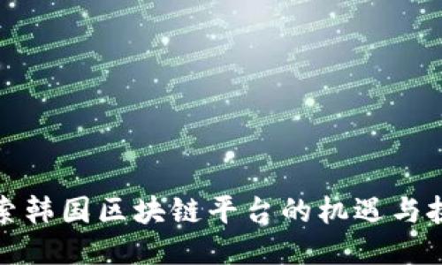 探索韩国区块链平台的机遇与挑战