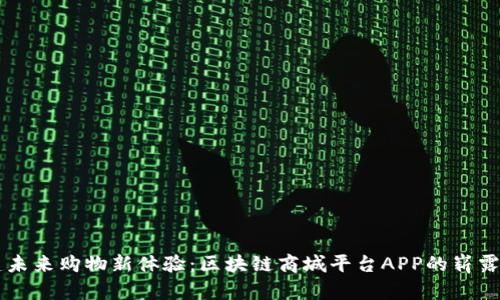 构建未来购物新体验：区块链商城平台APP的崭露头角