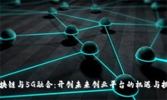 区块链与5G融合：开创未来创业平台的机遇与挑战