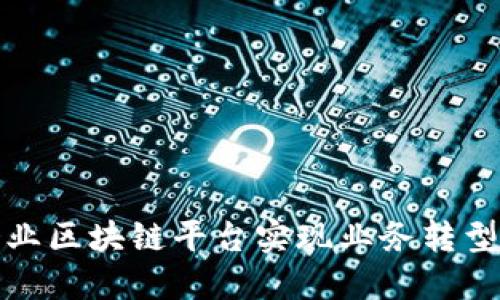 如何通过企业区块链平台实现业务转型与价值提升