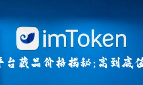 区块链平台藏品价格揭秘：高到底值不值得？