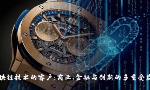 区块链技术的客户：商业、金融与创新的多重受益者