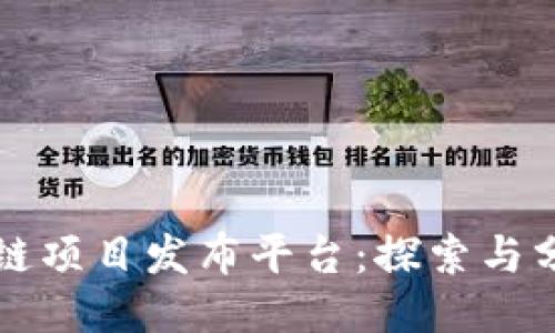 币圈区块链项目发布平台：探索与分享新机遇