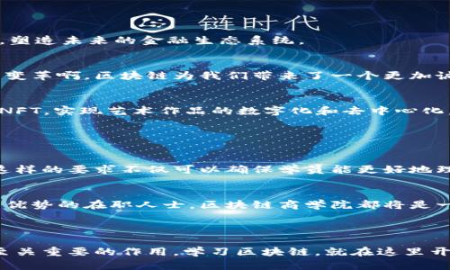 区块链商学院是一个集教育、培训和研究于一体的平台，旨在帮助学生和从业者深入理解区块链技术及其在商业领域的应用。随着区块链技术的迅速发展，许多人渴望获取相关知识，以便在这个新兴领域中找到自己的立足点。因此，区块链商学院通过课程、讲座、研讨会和实践项目等多种形式，为学员提供系统的学习机会。

### 区块链商学院的主要功能

教育与培训
区块链商学院通常会提供一系列课程，覆盖从基础知识到高级应用的各个层面。比如，初学者可以参加基础课程，学习什么是区块链、其工作原理以及该技术的历史背景。而在高级课程中，学员可以深入探讨智能合约、去中心化金融（DeFi）、非同质化代币（NFT）等前沿话题，这些知识和技能无疑会帮助他们在未来的职场中占据优势。

研究与咨询
除了教育，许多区块链商学院还专注于研究，探索区块链在各行各业的应用，包括金融、供应链管理、医疗等领域。通过这些研究，学校不仅自己获得了前沿技术的理解，还可以为企业和投资者提供咨询，帮助他们了解在区块链领域的投资机会。

构建社群与网络
区块链商学院不仅关注学员的学习，还致力于建立一个活跃的社区。通过定期的活动，比如行业交流会、技术研讨会，学员能与业界专家、企业家以及同龄人互动，分享经验和观点。这种合作与连接，有助于更多的人才在区块链领域发光发热！

### 区块链商学院的课程设置

入门课程
对于刚刚接触区块链的人来说，入门课程是不可或缺的。这些课程通常包括：区块链概念，密码学基础，如何创建自己的加密货币等。通过这些课程，学员可以获得扎实的基础，为进一步学习打下良好的基础。

中级课程
在掌握了基础知识后，中级课程将带领学员深入区块链技术的实际应用。比如，课程可能会涉及如何利用区块链技术来提升商业模式的创新，或者如何使用智能合约来供应链管理。在这个过程中，学员不仅能学习到理论知识，还能通过案例分析和项目实践，增强实际操作能力。

高级课程与实战项目
对于那些已经在区块链领域取得一定进展的学员，高级课程将进一步挑战其思维极限。这些课程可能重点放在技术的前沿发展，如跨链技术，去中心化应用（DApp）的开发等。此外，许多商学院还会与企业合作，提供真实的项目，让学员参与其中，实战中学习，令人无比兴奋！

### 区块链与商业的结合

金融领域的应用
区块链技术在金融领域的应用已成为一种趋势。例如，通过智能合约，可以简化交易流程，降低中介成本，提高交易安全性。这种新的金融架构将会带来更高效的金融服务，塑造未来的金融生态系统。

供应链管理的革新
另一个应用热点是供应链管理。区块链可以提高透明度和追踪能力，使得产品从生产到消费者手中的每一个环节都可被追溯，增强消费者的信任度。这是多么令人振奋的变革啊，区块链为我们带来了一个更加诚信的商业环境！

非同质化代币的崛起
近年来，非同质化代币（NFT）迅速崛起，成为数字艺术和收藏品领域的重要组成部分。区块链商学院常常会探讨这一热点，帮助学员理解NFT的运作机制，如何创建并交易NFT，实现艺术作品的数字化和去中心化。

### 区块链商学院的入学要求与发展前景

入学要求
大多数区块链商学院没有特定的入学要求，通常对于有意愿并热爱学习的新手开放。当然，对于一些高水平课程，可能会建议学员拥有一定的编程基础或高等数学背景。这样的要求不仅可以确保学员能更好地理解复杂的理论，还可激发他们的学习热情。

发展前景
未来，随着区块链技术在各行各业的深入应用，专注于区块链相关教育的商学院将日渐受到重视。无论是希望进入这个新兴职业市场的应届生，还是想在职场上扩大竞争优势的在职人士，区块链商学院都将是一个理想的选择。区块链领域的职业机会将不断增加，人才的需求量也在持续上升。

### 结语

总的来说，区块链商学院不仅是知识和技能的传播地，更是思维与创新的孵化器。从教育与培训到研究与咨询，它们在连接人才、推动技术进步和改变商业模式方面起着至关重要的作用。学习区块链，就在这里开启未来的无限可能！多么令人振奋的前景啊，不妨加入我们，共同探索区块链的美妙世界！无论你是初学者还是有一定基础的从业者，这里都能找到适合自己的发展道路。