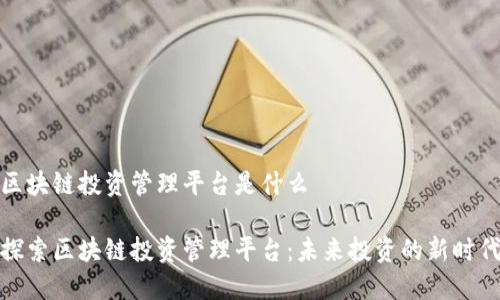 区块链投资管理平台是什么

探索区块链投资管理平台：未来投资的新时代