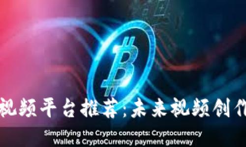 区块链短视频平台推荐：未来视频创作的新风潮