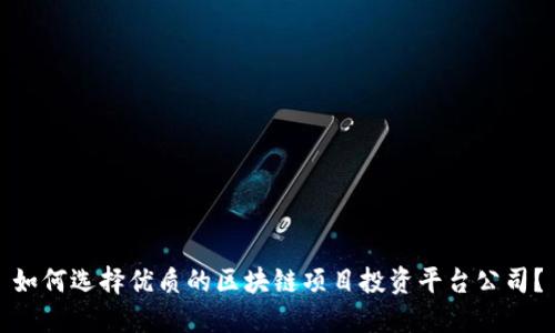 如何选择优质的区块链项目投资平台公司？
