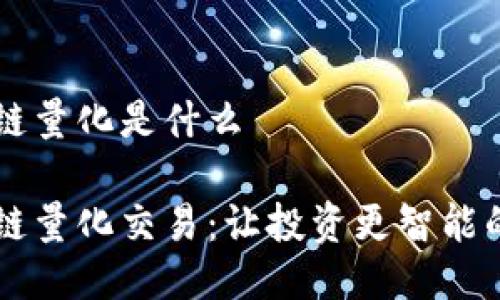 区块链量化是什么

区块链量化交易：让投资更智能的未来