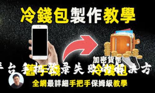 区块链平台手机登录失败的解决方法与技巧