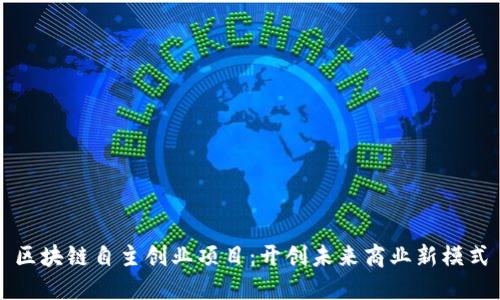 区块链自主创业项目：开创未来商业新模式