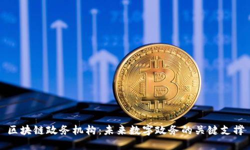 区块链政务机构：未来数字政务的关键支撑