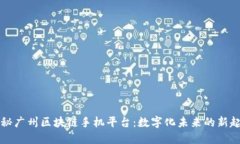 揭秘广州区块链手机平台：数字化未来的新起点