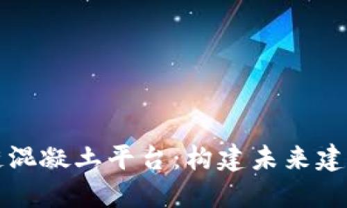 深圳区块链混凝土平台：构建未来建筑的新基石