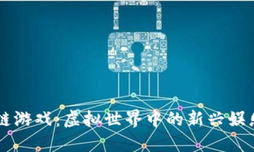 区块链游戏：虚拟世界中的新兴娱乐方式