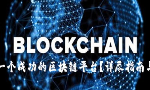 如何创建一个成功的区块链平台？详尽指南与实用技巧