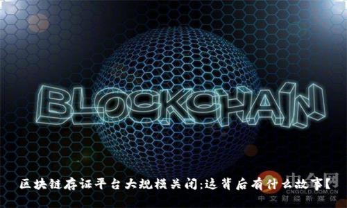 区块链存证平台大规模关闭：这背后有什么故事？