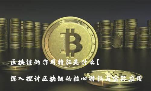区块链的作用特征是什么？

深入探讨区块链的核心特征与实际应用