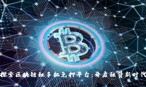 探索区块链租手机免押平台：开启租赁新时代