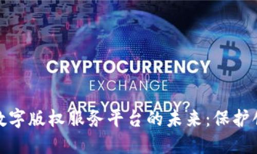 探索区块链数字版权服务平台的未来：保护创作者的权益