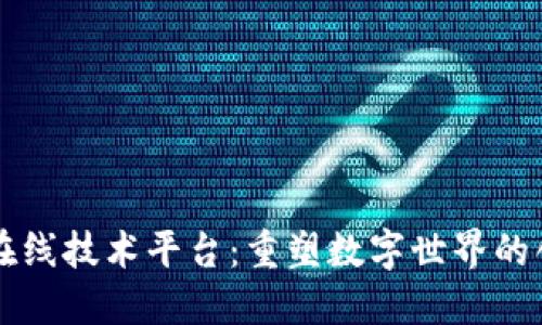 区块链在线技术平台：重塑数字世界的创新引擎
