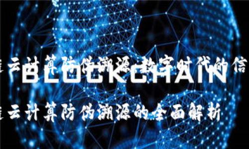 区块链云计算防伪溯源：数字时代的信任基石

区块链云计算防伪溯源的全面解析
