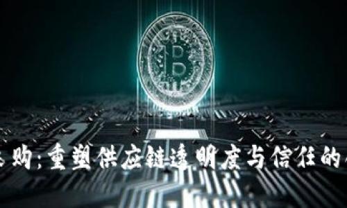 区块链采购：重塑供应链透明度与信任的创新模式