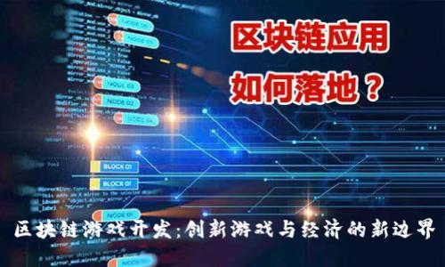 区块链游戏开发：创新游戏与经济的新边界
