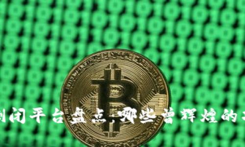 2023年区块链倒闭平台盘点：哪些曾辉煌的项目已黯然退场？