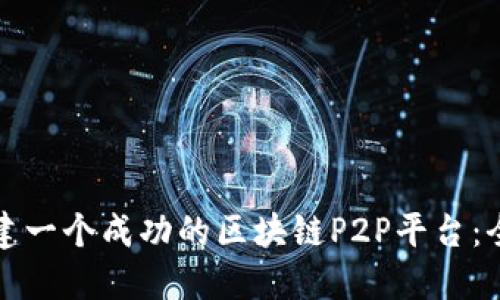 如何搭建一个成功的区块链P2P平台：全面指南